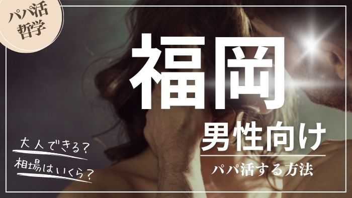 福岡の男性向けにパパ活する方法・相場・おすすめアプリ